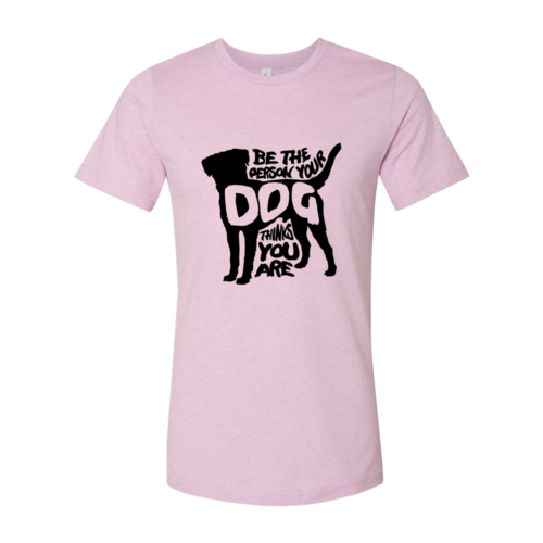 Be The Person Your Dog Thinks You Are T-Shirt