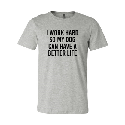I Work Hard So My Dog Can Have A Better Life T-Shirt