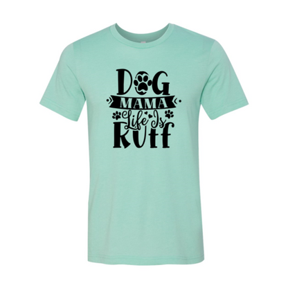Dog Mama Life Is Ruff T-Shirt