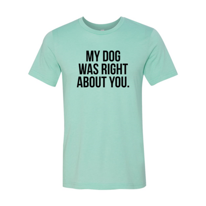 My Dog Was Right About You T-Shirt