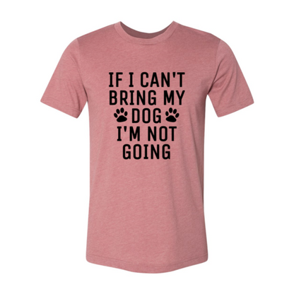 If I Can't Bring My Dog I'm Not Going T-Shirt
