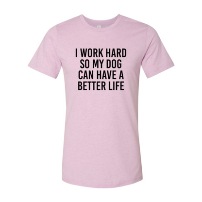 I Work Hard So My Dog Can Have A Better Life T-Shirt