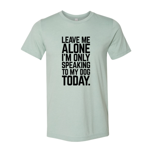 Leave Me Alone I'm Speaking To My Dog Today T-Shirt