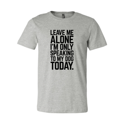 Leave Me Alone I'm Speaking To My Dog Today T-Shirt