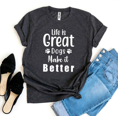 Life Is Great Dogs Make It Better T-Shirt