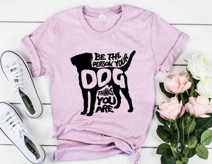 Be The Person Your Dog Thinks You Are T-Shirt