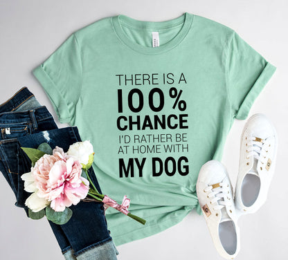 There Is 100% Chance I'd Rather Be At Home With My Dog T-Shirt