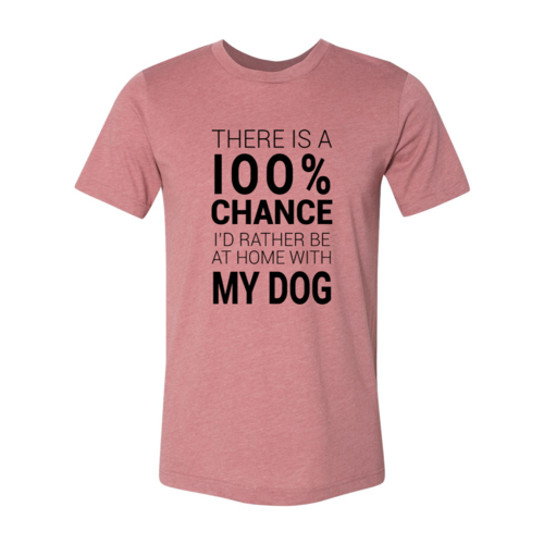 There Is 100% Chance I'd Rather Be At Home With My Dog T-Shirt