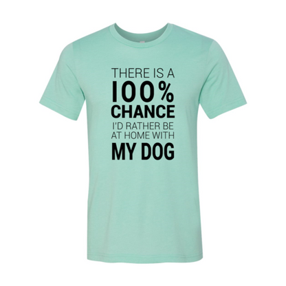 There Is 100% Chance I'd Rather Be At Home With My Dog T-Shirt